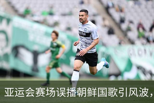 亚运会赛场误播朝鲜国歌引风波，组委会正式向韩方致歉