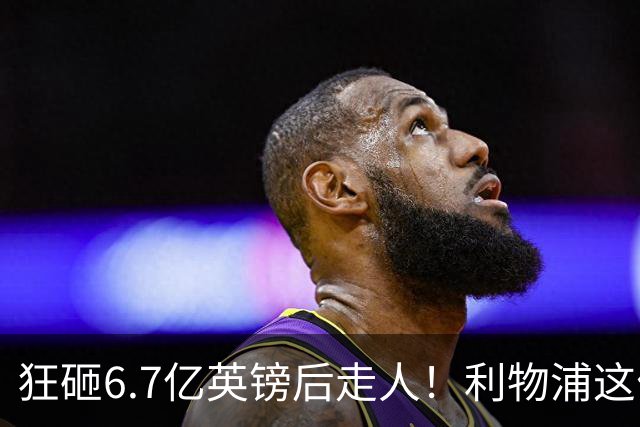 狂砸6.7亿英镑后走人！利物浦这位总监，给新帅留了个烂摊子
